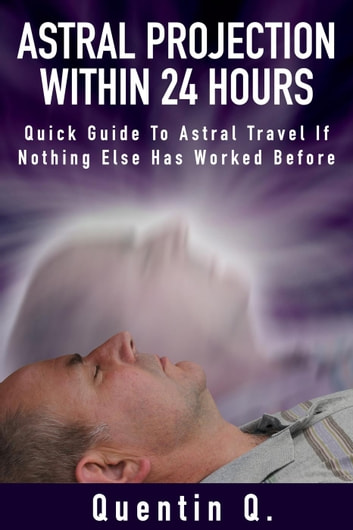 Astral Projection Within 24 Hours - Quick Guide to Astral Travel If Nothing Else Has Worked Before - Epub + Converted Pdf